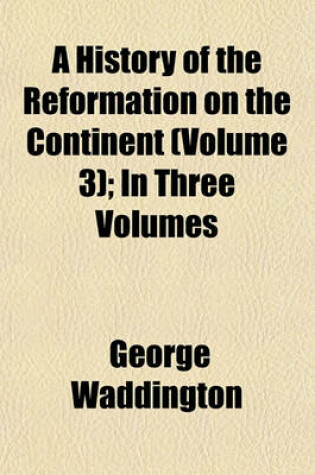 Cover of A History of the Reformation on the Continent (Volume 3); In Three Volumes