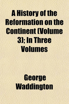 Book cover for A History of the Reformation on the Continent (Volume 3); In Three Volumes