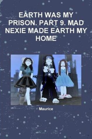 Cover of Earth Was My Prison. Part 9. Mad Nexie Made Earth My Home