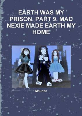 Book cover for Earth Was My Prison. Part 9. Mad Nexie Made Earth My Home