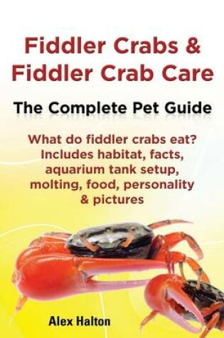 Cover of Fiddler Crabs & Fiddler Crab Care. Complete Pet Guide. What do fiddler crabs eat? Includes habitat, facts, aquarium tank setup, molting, food, personality & pictures