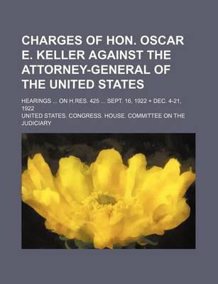 Book cover for Charges of Hon. Oscar E. Keller Against the Attorney-General of the United States; Hearings on H.Res. 425 Sept. 16, 1922 + Dec. 4-21, 1922