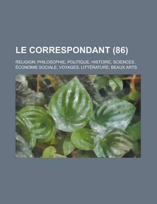 Book cover for Le Correspondant; Religion, Philosophie, Politique, Histoire, Sciences, Economie Sociale, Voyages, Litterature, Beaux Arts (86)