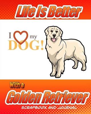 Book cover for Life Is Better With A Golden Retriever Scrapbook and Journal