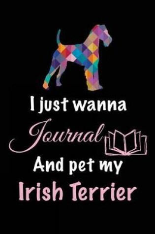 Cover of I Just Wanna Journal And Pet My Irish Terrier