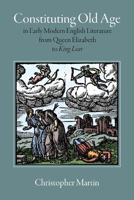 Book cover for Constituting Old Age in Early Modern English Literature, from Queen Elizabeth to 'King Lear'