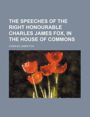 Book cover for The Speeches of the Right Honourable Charles James Fox, in the House of Commons Volume 2