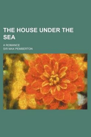 Cover of The House Under the Sea; A Romance