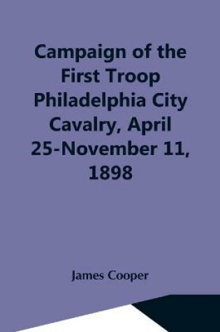Cover of Campaign Of The First Troop Philadelphia City Cavalry, April 25-November 11, 1898