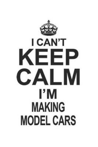 Cover of I Can't Keep Calm I'm Making Model Cars