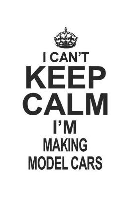 Book cover for I Can't Keep Calm I'm Making Model Cars