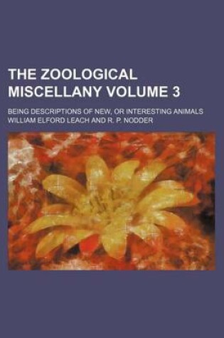 Cover of The Zoological Miscellany Volume 3; Being Descriptions of New, or Interesting Animals