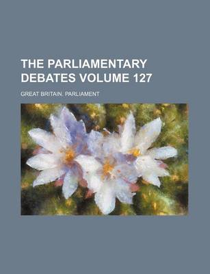 Book cover for The Parliamentary Debates Volume 127