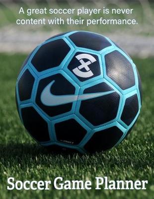 Book cover for Soccer Game Planner, A Great Soccer Player is Never Content With Their Performance