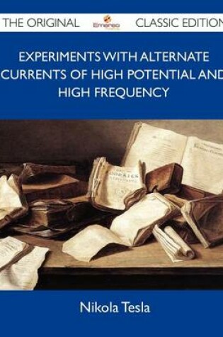Cover of Experiments with Alternate Currents of High Potential and High Frequency - The Original Classic Edition