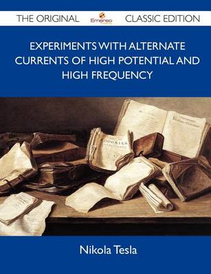 Book cover for Experiments with Alternate Currents of High Potential and High Frequency - The Original Classic Edition