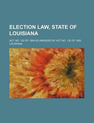 Book cover for Election Law, State of Louisiana; ACT. No. 152 of 1898 as Amended by ACT No. 132 of 1900