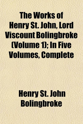 Book cover for The Works of Henry St. John, Lord Viscount Bolingbroke (Volume 1); In Five Volumes, Complete