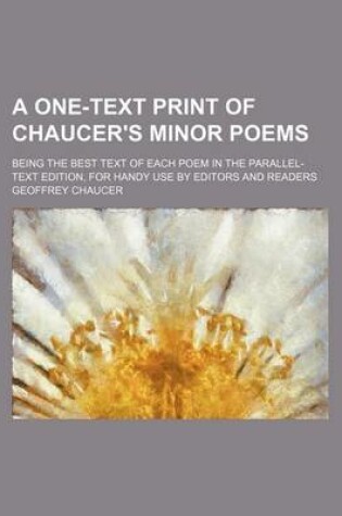 Cover of A One-Text Print of Chaucer's Minor Poems; Being the Best Text of Each Poem in the Parallel-Text Edition, for Handy Use by Editors and Readers