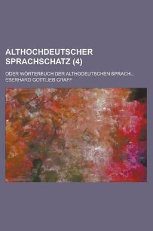 Cover of Althochdeutscher Sprachschatz; Oder Worterbuch Der Althodeutschen Sprach... (4 )