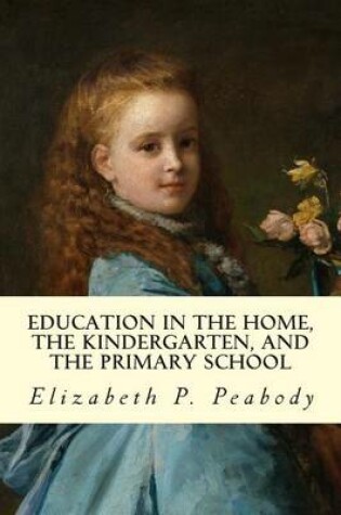 Cover of Education in The Home, The Kindergarten, and The Primary School Educ