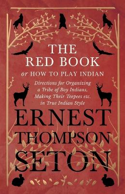 Book cover for The Red Book or How To Play Indian - Directions for Organizing a Tribe of Boy Indians, Making Their Teepees etc. in True Indian Style