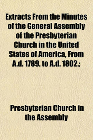 Cover of Extracts from the Minutes of the General Assembly of the Presbyterian Church in the United States of America, from A.D. 1789, to A.D. 1802.;