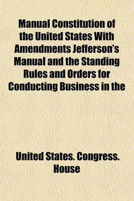 Book cover for Manual Constitution of the United States with Amendments Jefferson's Manual and the Standing Rules and Orders for Conducting Business in the House of Representatives and Senate of the United States (Volume 2)