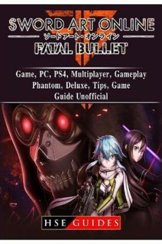 Cover of Sword Art Online Fatal Bullet Game, Pc, Ps4, Multiplayer, Gameplay, Phantom, Deluxe, Tips, Game Guide Unofficial