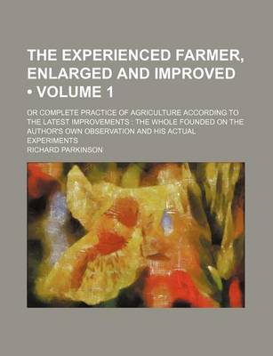 Book cover for The Experienced Farmer, Enlarged and Improved (Volume 1); Or Complete Practice of Agriculture According to the Latest Improvements the Whole Founded on the Author's Own Observation and His Actual Experiments