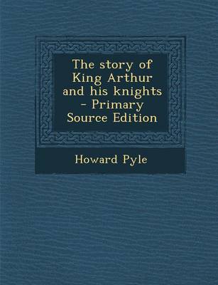 Book cover for The Story of King Arthur and His Knights - Primary Source Edition