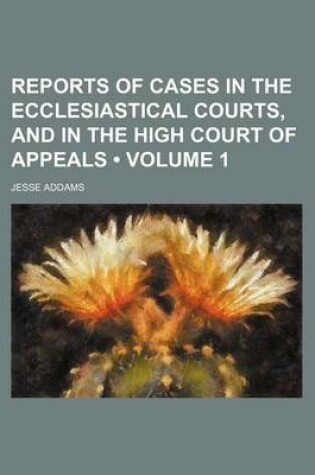 Cover of Reports of Cases in the Ecclesiastical Courts, and in the High Court of Appeals (Volume 1)