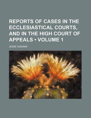 Book cover for Reports of Cases in the Ecclesiastical Courts, and in the High Court of Appeals (Volume 1)