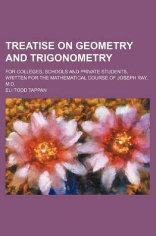 Cover of Treatise on Geometry and Trigonometry; For Colleges, Schools and Private Students. Written for the Mathematical Course of Joseph Ray, M.D.