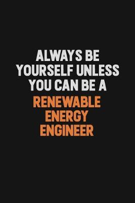 Book cover for Always Be Yourself Unless You Can Be A Renewable Energy Engineer