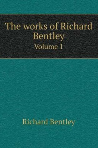 Cover of The works of Richard Bentley Volume 1