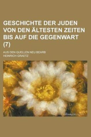 Cover of Geschichte Der Juden Von Den Altesten Zeiten Bis Auf Die Gegenwart; Aus Den Quellen Neu Bearb (7 )