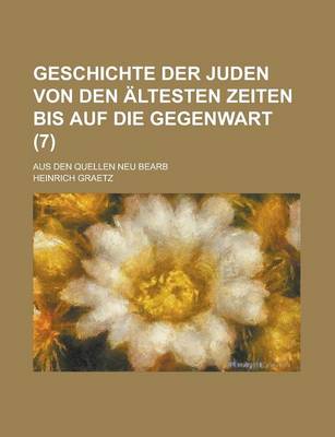 Book cover for Geschichte Der Juden Von Den Altesten Zeiten Bis Auf Die Gegenwart; Aus Den Quellen Neu Bearb (7 )