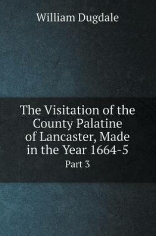 Cover of The Visitation of the County Palatine of Lancaster, Made in the Year 1664-5 Part 3