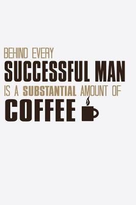 Book cover for Behind Every Successful Man Is a Substantial Amount Of Coffee