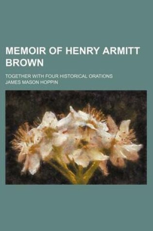 Cover of Memoir of Henry Armitt Brown; Together with Four Historical Orations