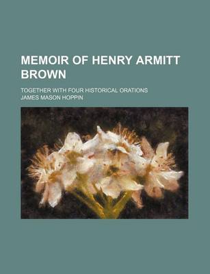 Book cover for Memoir of Henry Armitt Brown; Together with Four Historical Orations