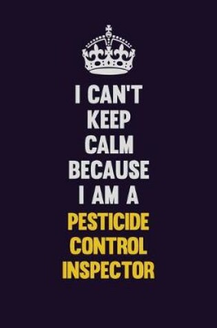 Cover of I can't Keep Calm Because I Am A Pesticide Control Inspector