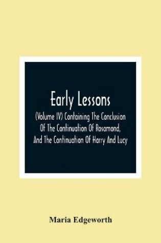 Cover of Early Lessons; (Volume Iv) Containing The Conclusion Of The Continuation Of Rosamond, And The Continuation Of Harry And Lucy