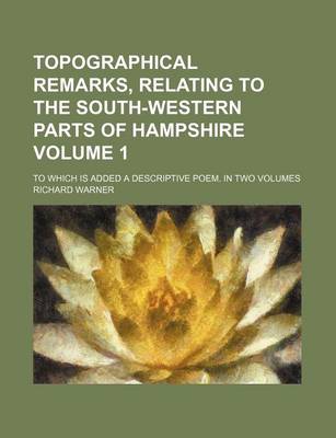 Book cover for Topographical Remarks, Relating to the South-Western Parts of Hampshire Volume 1; To Which Is Added a Descriptive Poem. in Two Volumes