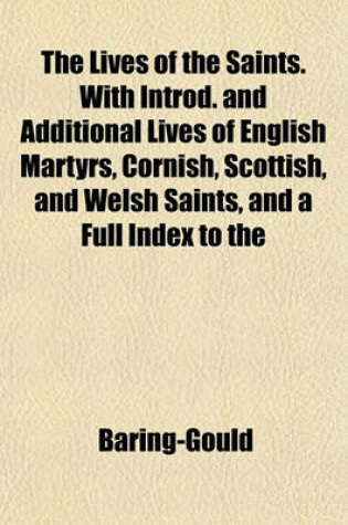 Cover of The Lives of the Saints. with Introd. and Additional Lives of English Martyrs, Cornish, Scottish, and Welsh Saints, and a Full Index to the