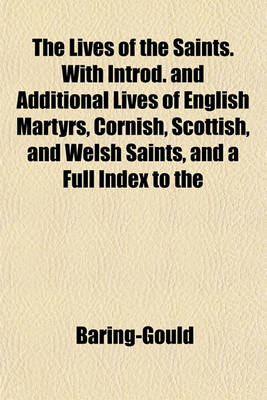 Book cover for The Lives of the Saints. with Introd. and Additional Lives of English Martyrs, Cornish, Scottish, and Welsh Saints, and a Full Index to the