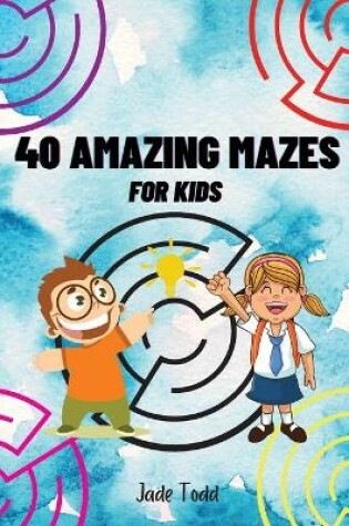 Cover of 40 AMAZING Mazes Book For Kids Challenging and Fun Maze Learning Activity Book for kids ages 8-12 year olds Workbook with Puzzles for Children, Brain Challenge Fun Games, and Problem-Solving 50 Awesome Mazes