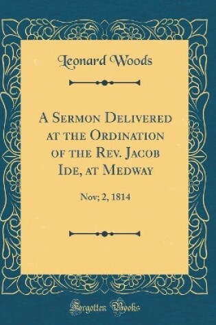 Cover of A Sermon Delivered at the Ordination of the Rev. Jacob Ide, at Medway