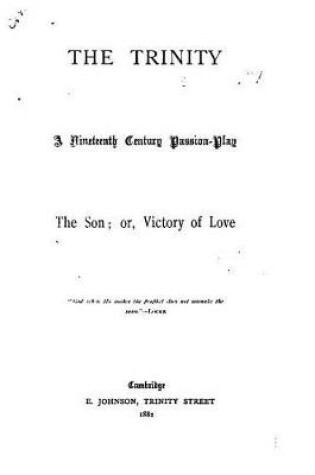 Cover of The Trinity, A Nineteenth Century Passion-play. The Son, Or Victory of Love